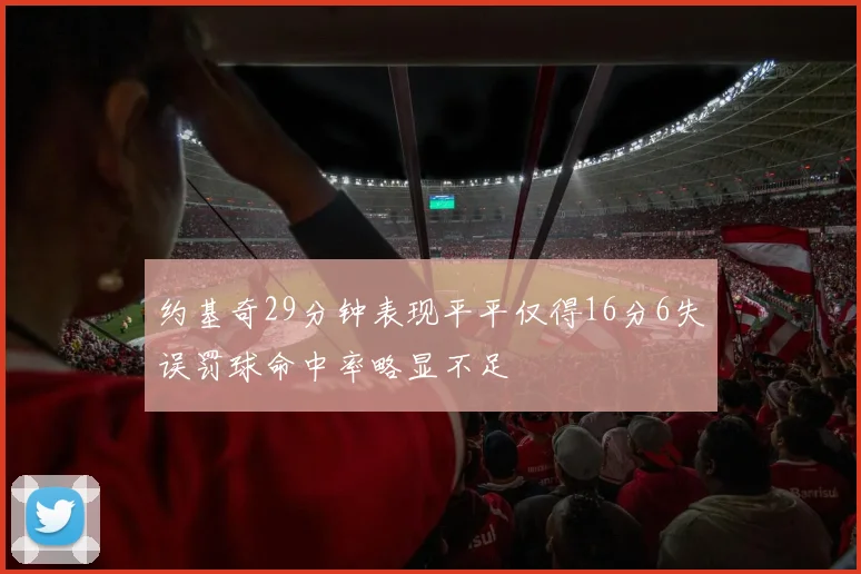 约基奇29分钟表现平平仅得16分6失误罚球命中率略显不足