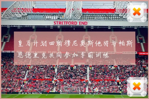 皇马计划回购穆尼奥斯他将与帕斯恩德里克共同参加季前训练