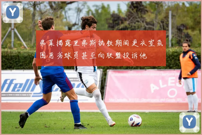 弗莱揭露里弗斯执教期间更衣室氛围恶劣球员甚至向联盟投诉他