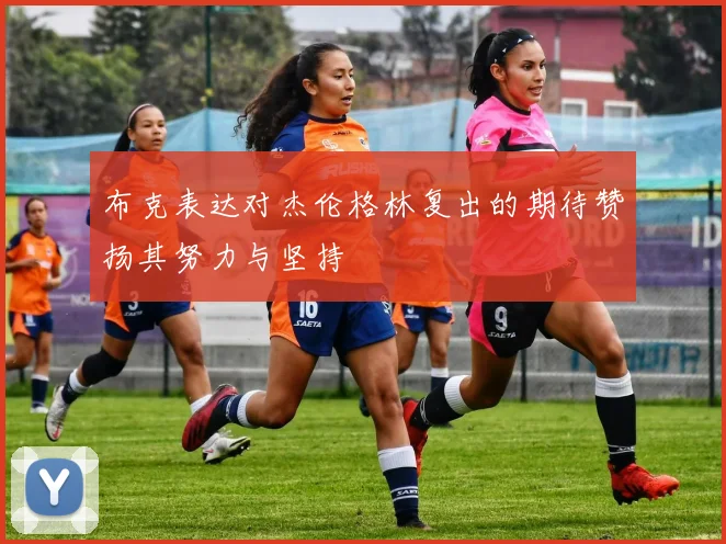 布克表达对杰伦格林复出的期待赞扬其努力与坚持