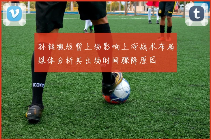 孙铭徽短暂上场影响上海战术布局媒体分析其出场时间骤降原因