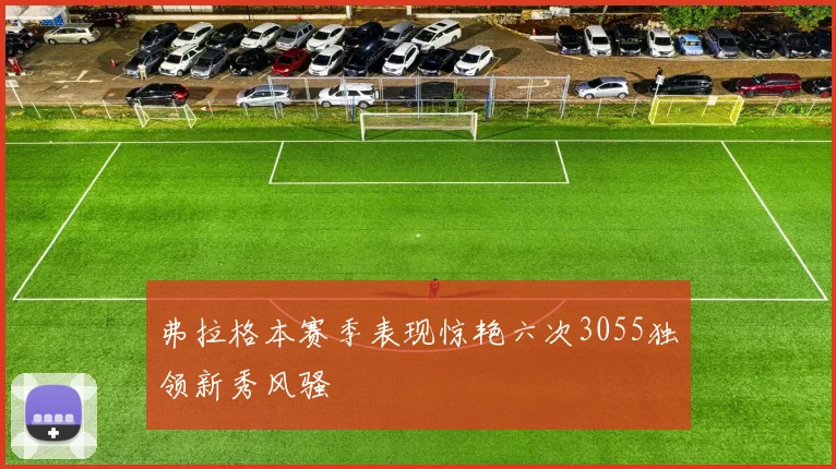 弗拉格本赛季表现惊艳六次3055独领新秀风骚