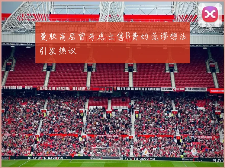 曼联高层曾考虑出售B费的荒谬想法引发热议