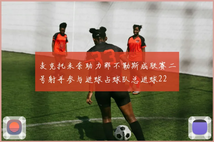 麦克托米奈助力那不勒斯成联赛二号射手参与进球占球队总进球22