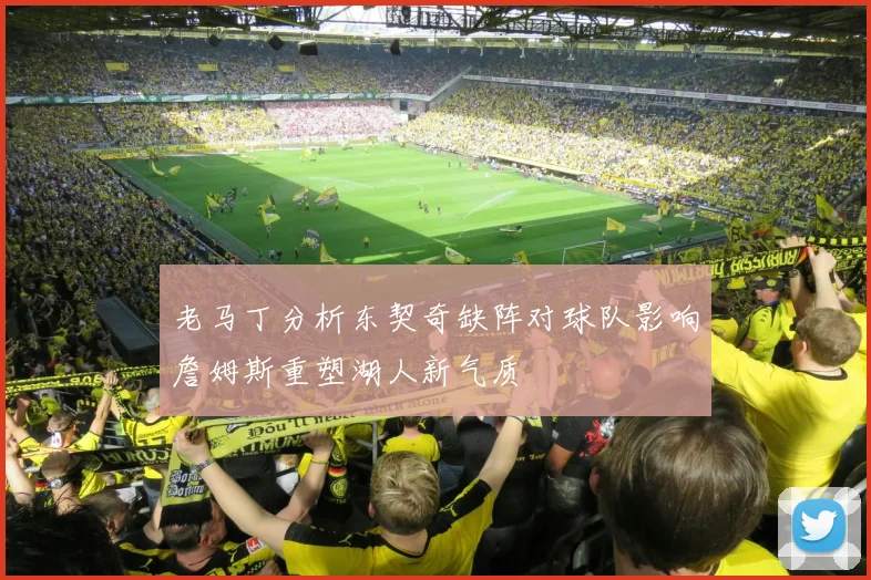 老马丁分析东契奇缺阵对球队影响詹姆斯重塑湖人新气质