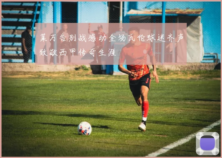 莱万告别战感动全场瓦伦球迷齐声致敬西甲传奇生涯