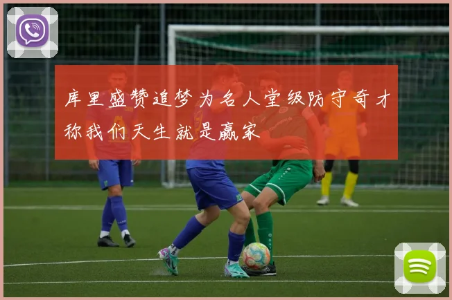 库里盛赞追梦为名人堂级防守奇才称我们天生就是赢家